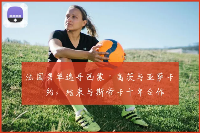 法国男单选手西蒙·高茨与亚萨卡签约，结束与斯帝卡十年合作