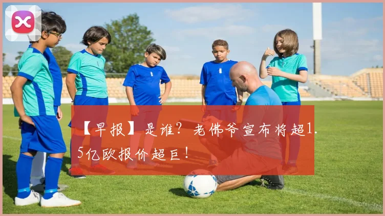 【早报】是谁？老佛爷宣布将超1.5亿欧报价超巨！